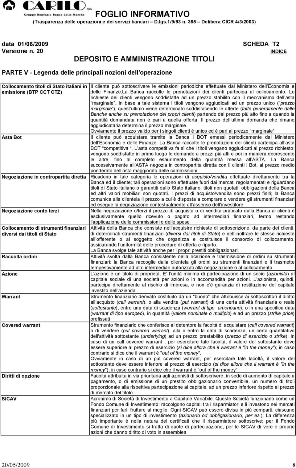 Le richieste dei clienti vengono soddisfatte ad un prezzo stabilito con il meccanismo dell asta marginale.