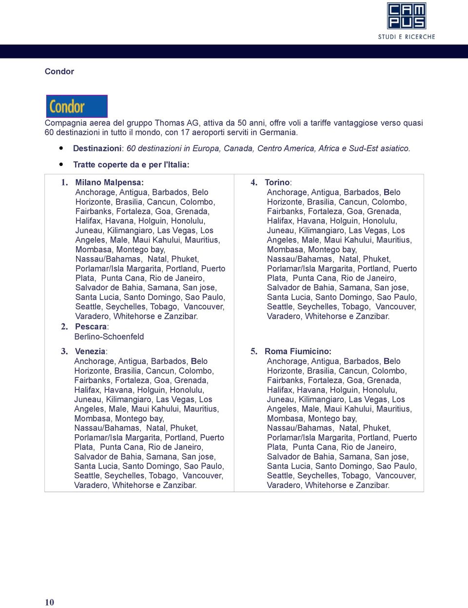 Milano Malpensa: Anchorage, Antigua, Barbados, Belo Horizonte, Brasilia, Cancun, Colombo, Fairbanks, Fortaleza, Goa, Grenada, Halifax, Havana, Holguin, Honolulu, Juneau, Kilimangiaro, Las Vegas, Los