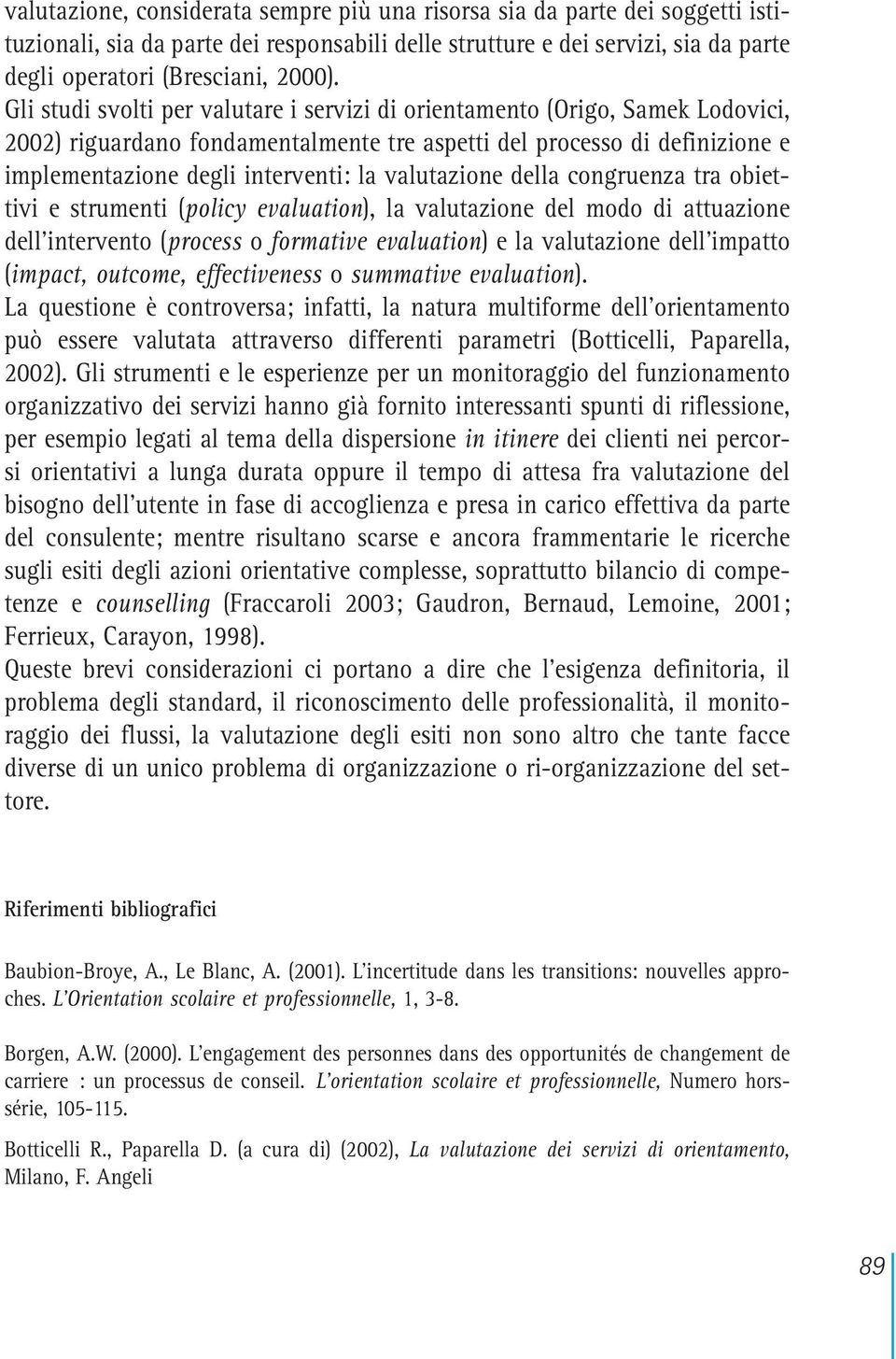 valutazione della congruenza tra obiettivi e strumenti (policy evaluation), la valutazione del modo di attuazione dell intervento (process o formative evaluation) e la valutazione dell impatto