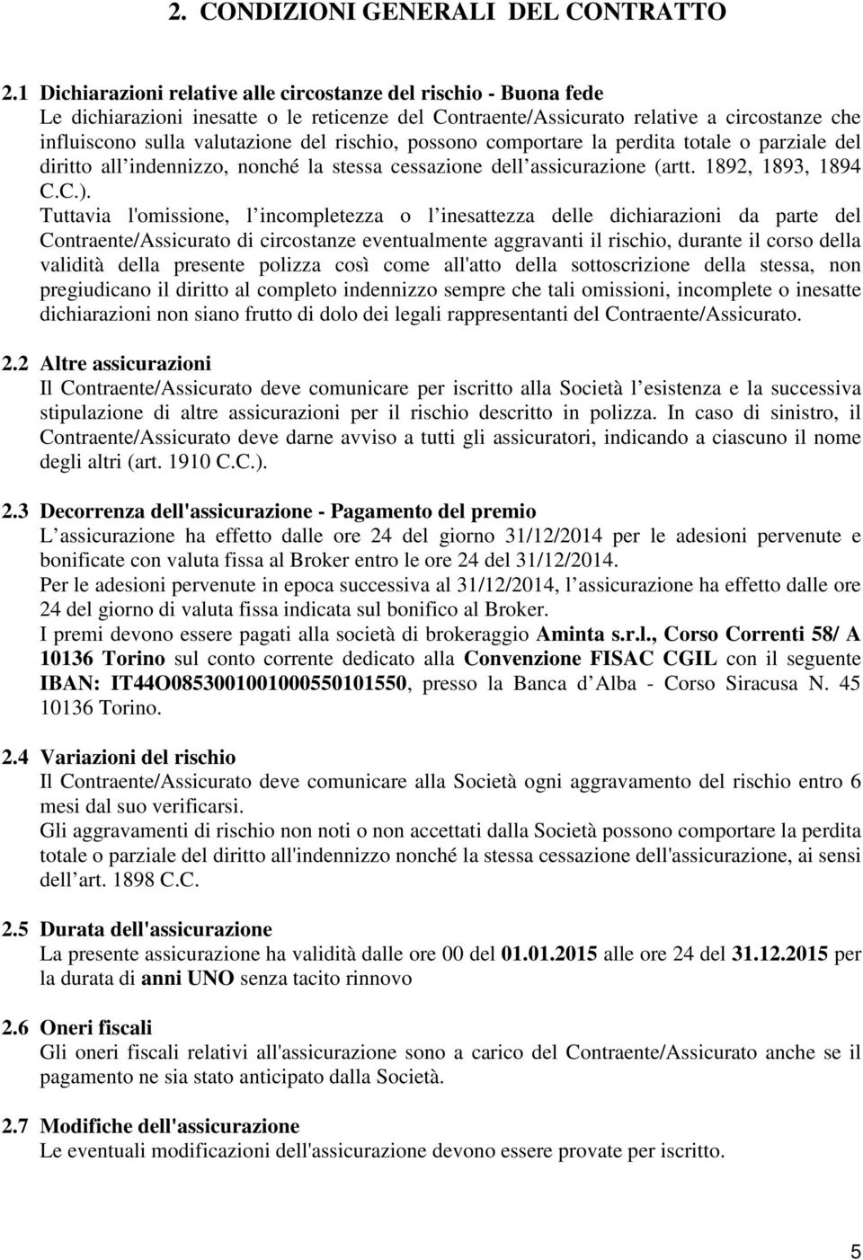 rischio, possono comportare la perdita totale o parziale del diritto all indennizzo, nonché la stessa cessazione dell assicurazione (artt. 1892, 1893, 1894 C.C.).