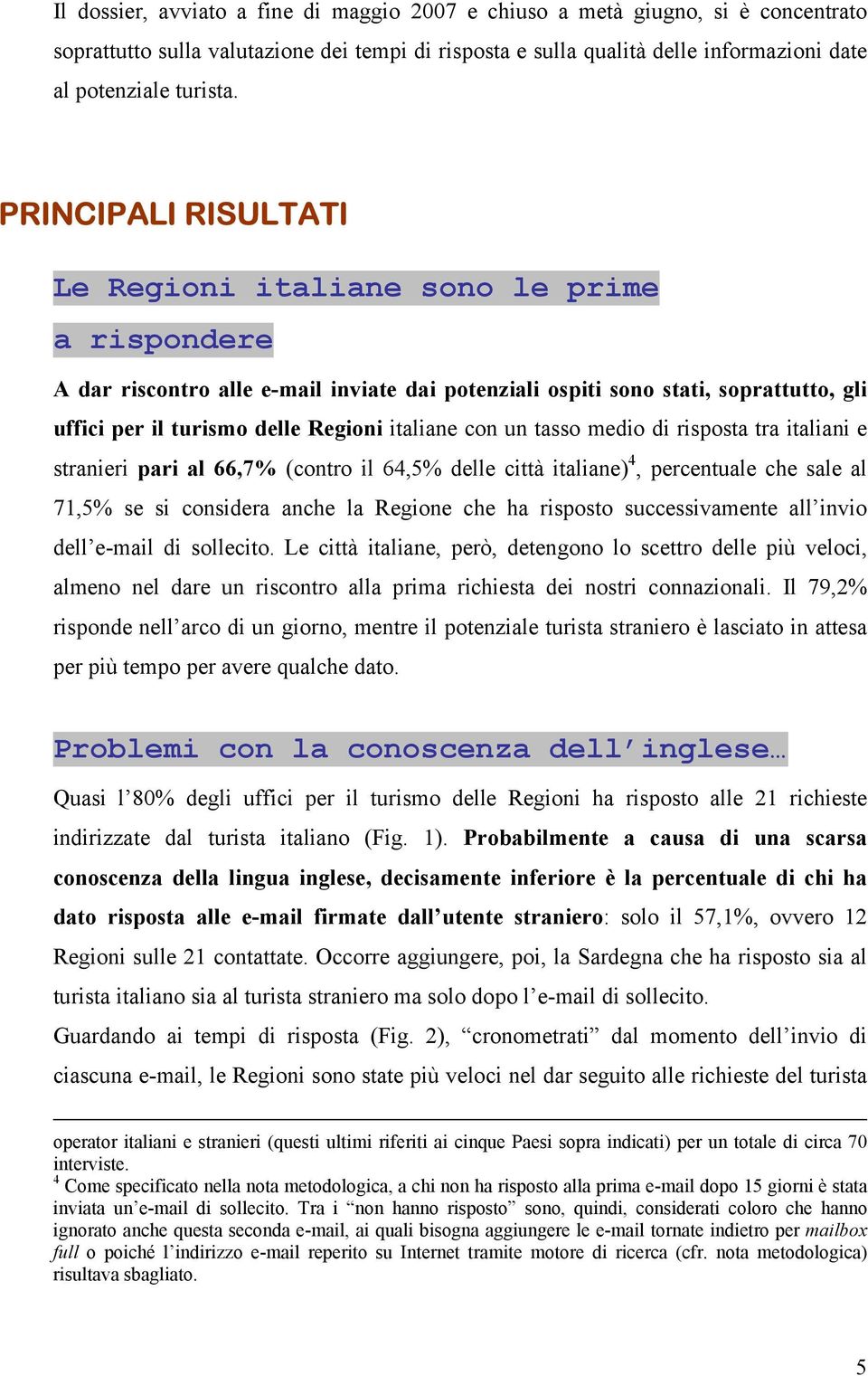 con un tasso medio di risposta tra italiani e stranieri pari al 66,7% (contro il 64,5% delle città italiane) 4, percentuale che sale al 71,5% se si considera anche la Regione che ha risposto