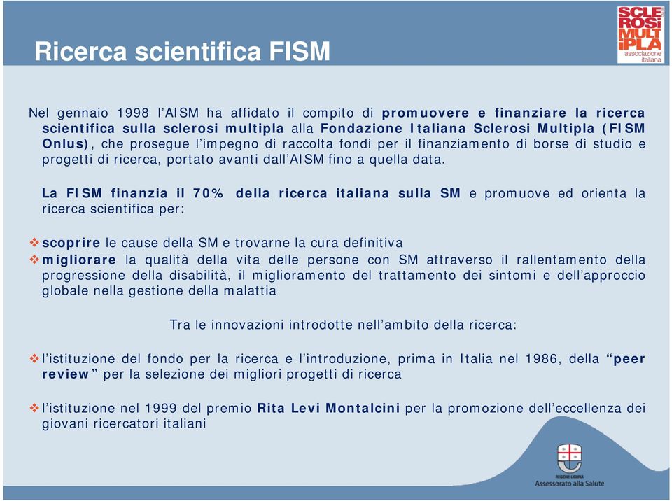 La FISM finanzia il 70% della ricerca italiana sulla SM e promuove ed orienta la ricerca scientifica per: scoprire le cause della SM e trovarne la cura definitiva migliorare la qualità della vita