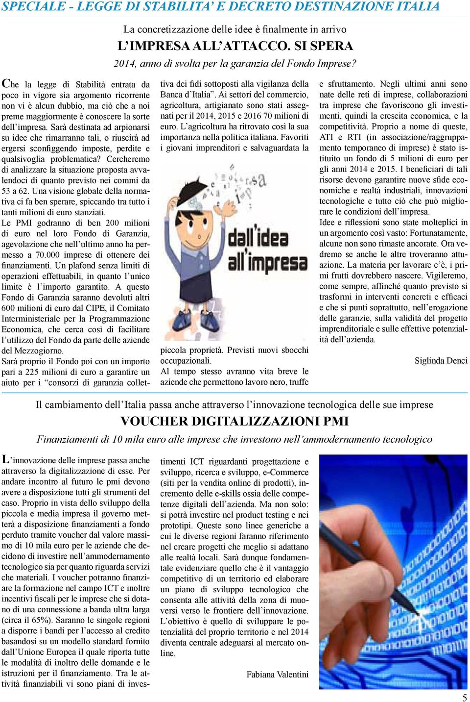 Sarà destinata ad arpionarsi su idee che rimarranno tali, o riuscirà ad ergersi sconfiggendo imposte, perdite e qualsivoglia problematica?