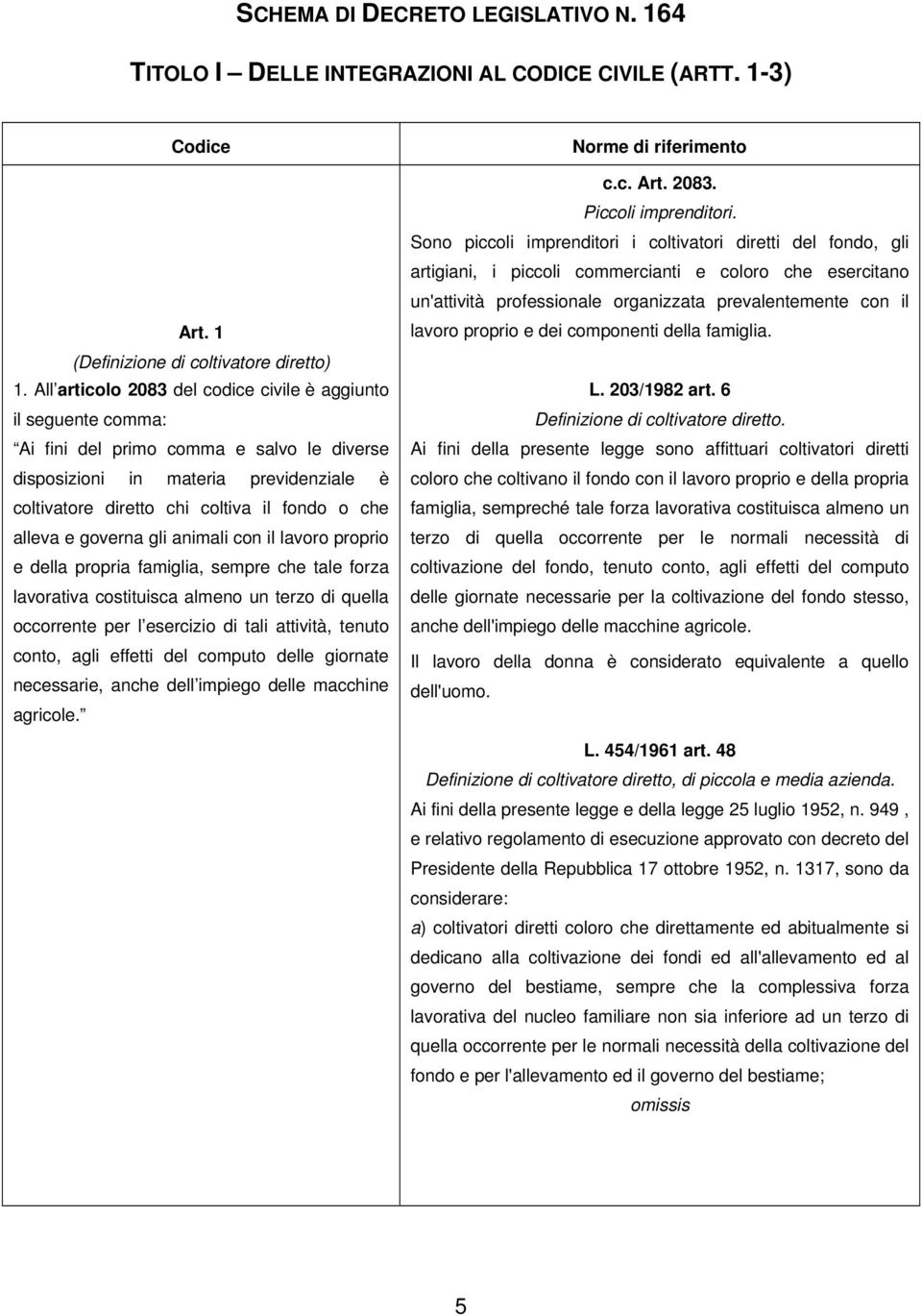 alleva e governa gli animali con il lavoro proprio e della propria famiglia, sempre che tale forza lavorativa costituisca almeno un terzo di quella occorrente per l esercizio di tali attività, tenuto