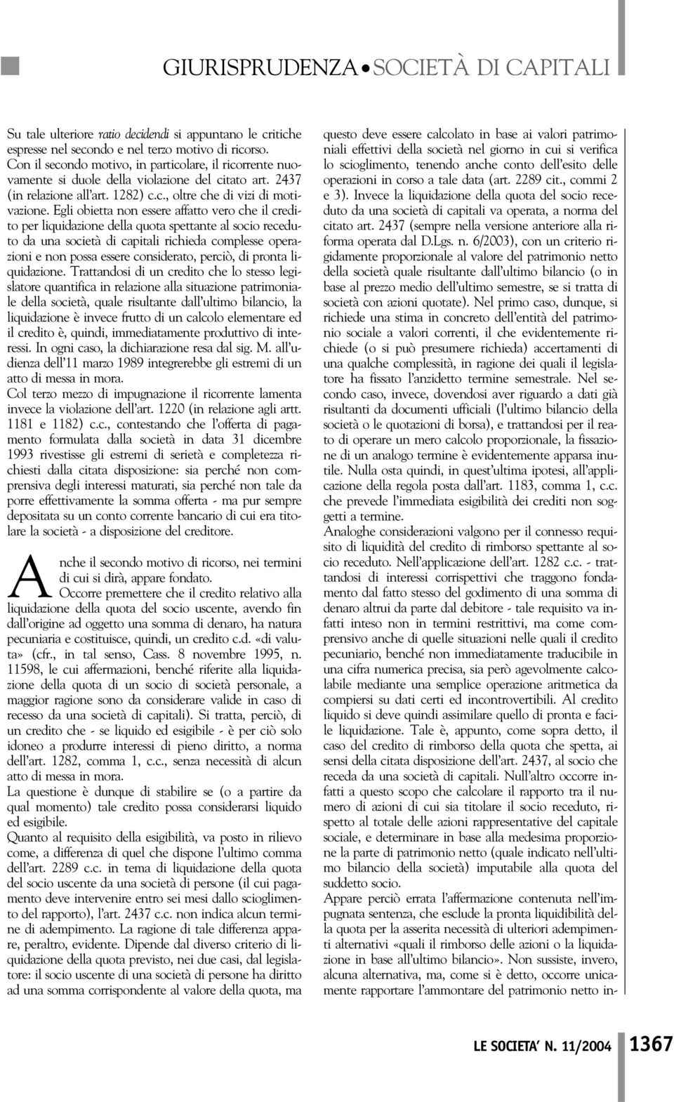 Egli obietta o essere affatto vero che il credito per liquidazioe della quota spettate al socio receduto da ua società di capitali richieda complesse operazioi e o possa essere cosiderato,