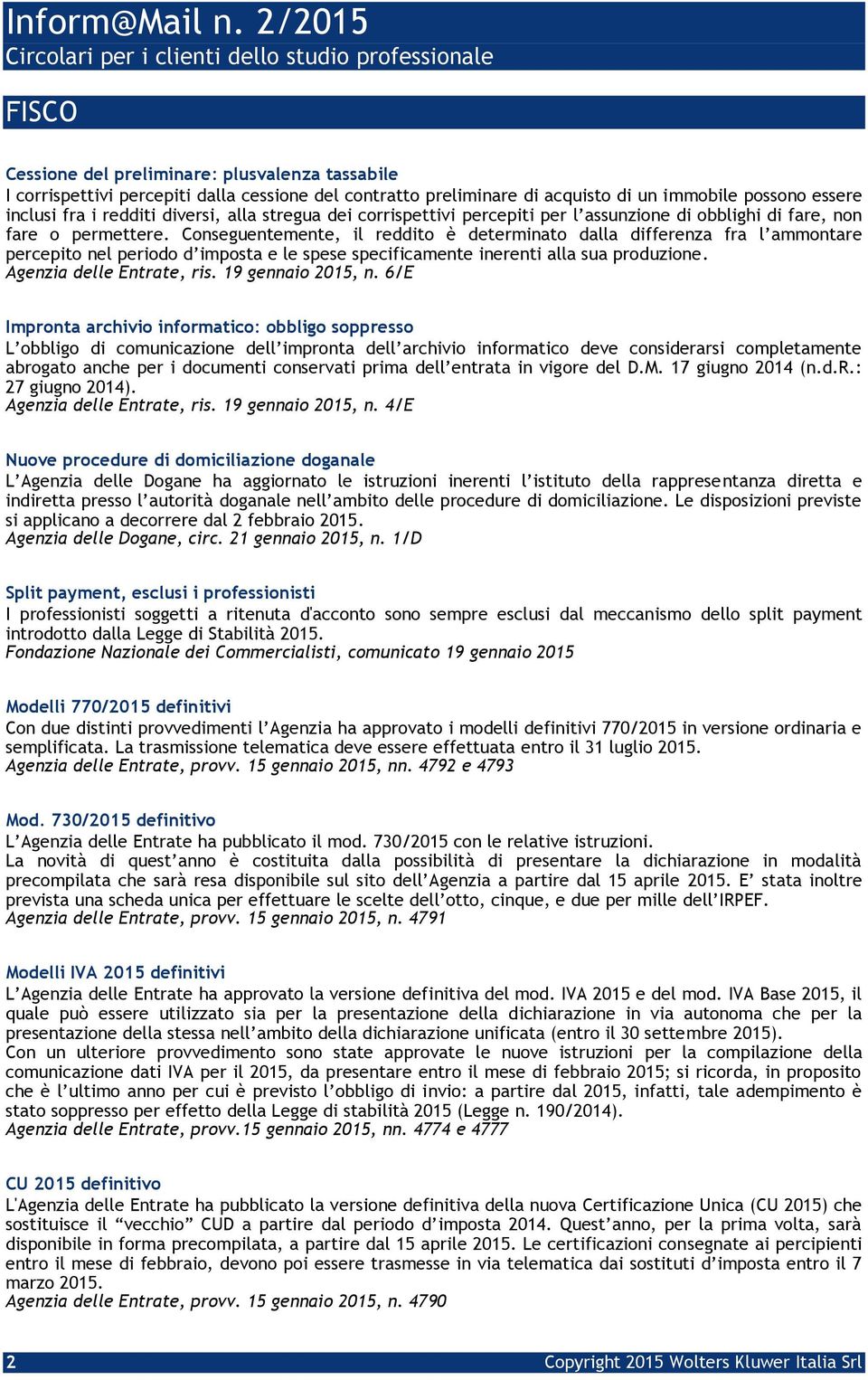 Conseguentemente, il reddito è determinato dalla differenza fra l ammontare percepito nel periodo d imposta e le spese specificamente inerenti alla sua produzione. Agenzia delle Entrate, ris.