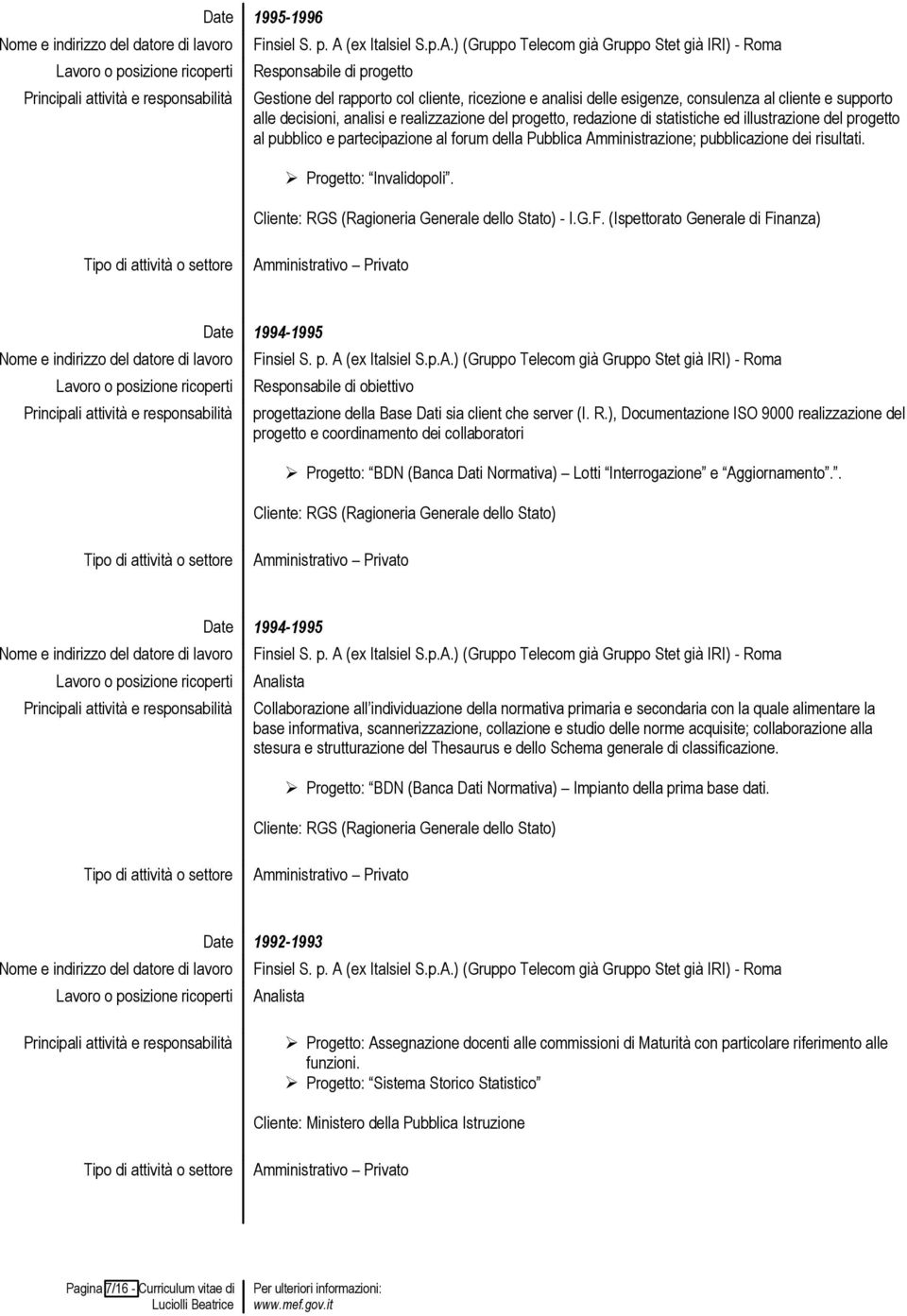 Cliente: RGS (Ragioneria Generale dello Stato) - I.G.F. (Ispettorato Generale di Finanza) 1994-1995 Responsabile di obiettivo progettazione della Base Dati sia client che server (I. R.), Documentazione ISO 9000 realizzazione del progetto e coordinamento dei collaboratori Progetto: BDN (Banca Dati Normativa) Lotti Interrogazione e Aggiornamento.