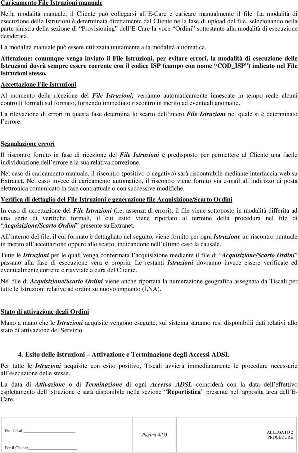 Ordini sottostante alla modalità di esecuzione desiderata. La modalità manuale può essere utilizzata unitamente alla modalità automatica.