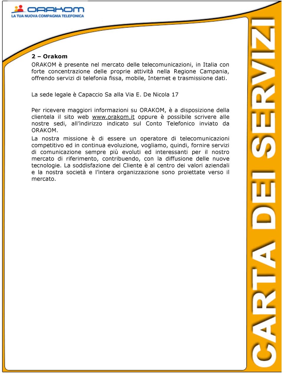 it oppure è possibile scrivere alle nostre sedi, all indirizzo indicato sul Conto Telefonico inviato da ORAKOM.