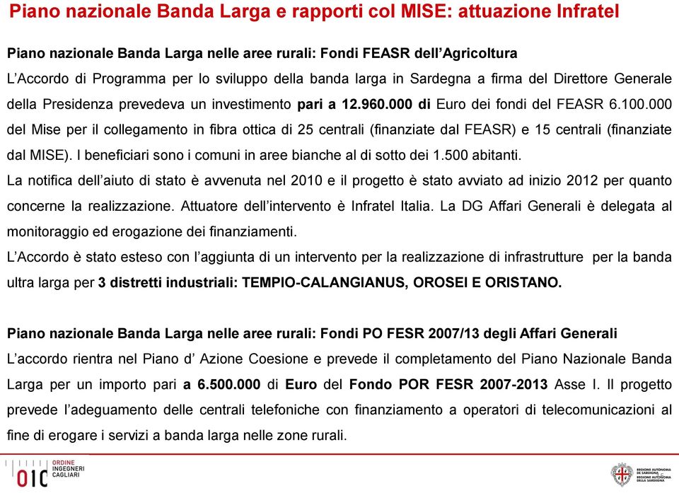 000 del Mise per il collegamento in fibra ottica di 25 centrali (finanziate dal FEASR) e 15 centrali (finanziate dal MISE). I beneficiari sono i comuni in aree bianche al di sotto dei 1.500 abitanti.