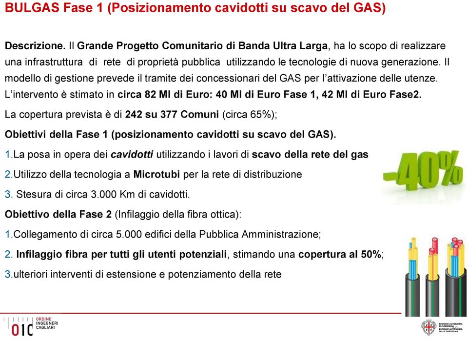 Il modello di gestione prevede il tramite dei concessionari del GAS per l attivazione delle utenze. L intervento è stimato in circa 82 Ml di Euro: 40 Ml di Euro Fase 1, 42 Ml di Euro Fase2.