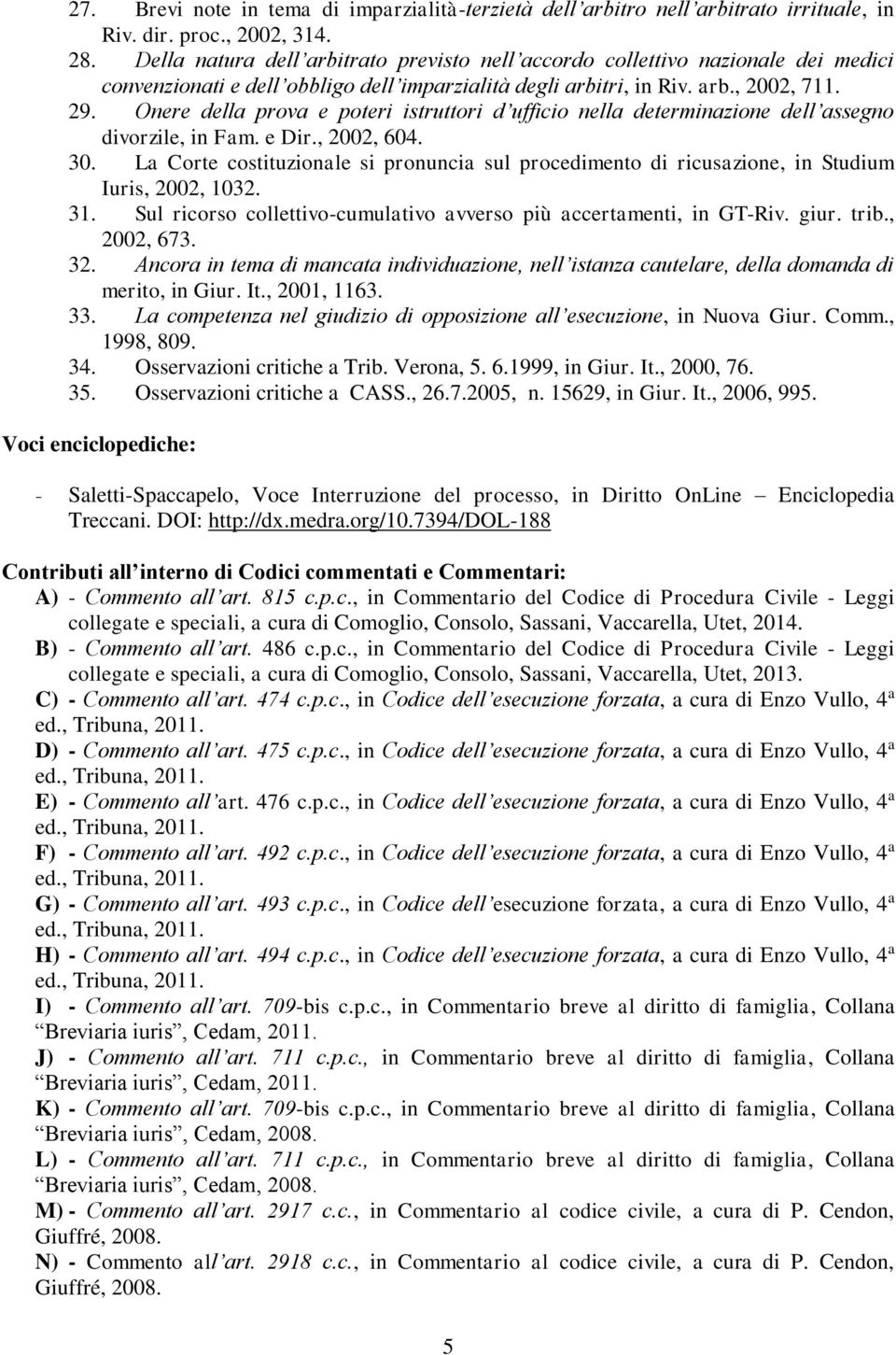 Onere della prova e poteri istruttori d ufficio nella determinazione dell assegno divorzile, in Fam. e Dir., 2002, 604. 30.