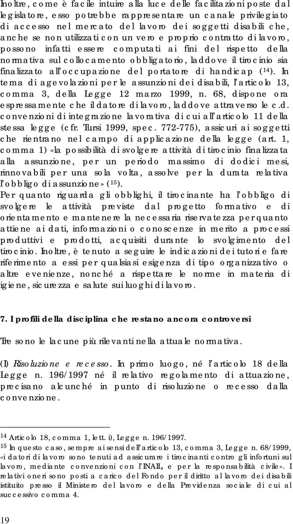 finalizzato all occupazione del portatore di handicap ( 14 ). In tema di agevolazioni per le assunzioni dei disabili, l articolo 13, comma 3, della Legge 12 marzo 1999, n.