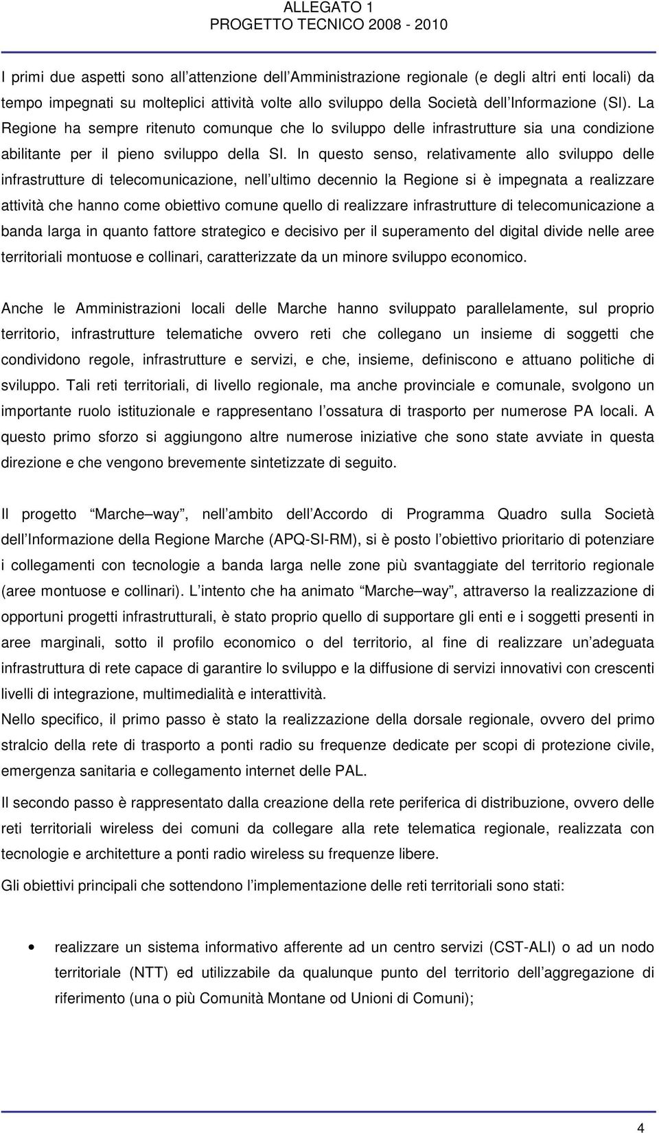 In questo senso, relativamente allo sviluppo delle infrastrutture di telecomunicazione, nell ultimo decennio la Regione si è impegnata a realizzare attività che hanno come obiettivo comune quello di