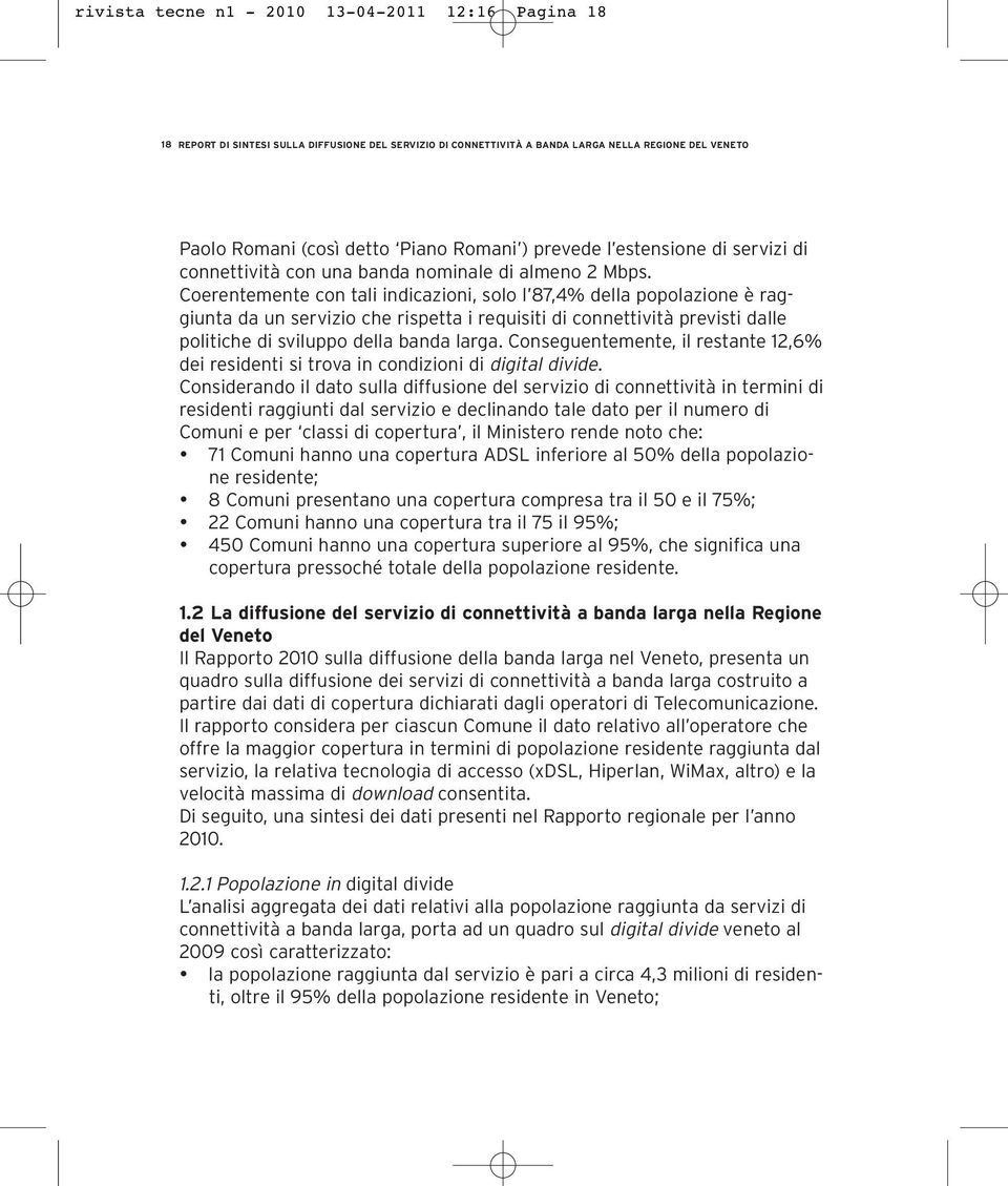 Coerentemente con tali indicazioni, solo l 87,4% della popolazione è raggiunta da un servizio che rispetta i requisiti di connettività previsti dalle politiche di sviluppo della banda larga.