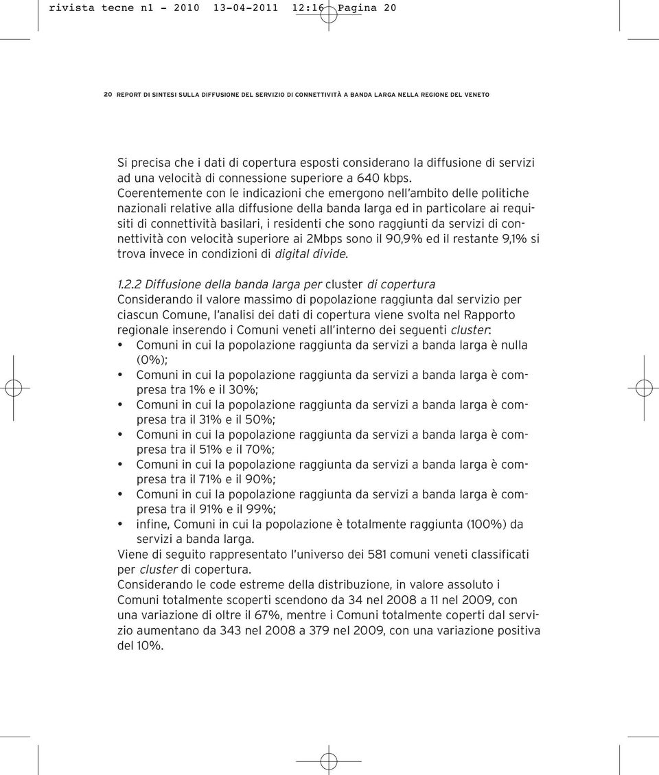 Coerentemente con le indicazioni che emergono nell ambito delle politiche nazionali relative alla diffusione della banda larga ed in particolare ai requisiti di connettività basilari, i residenti che