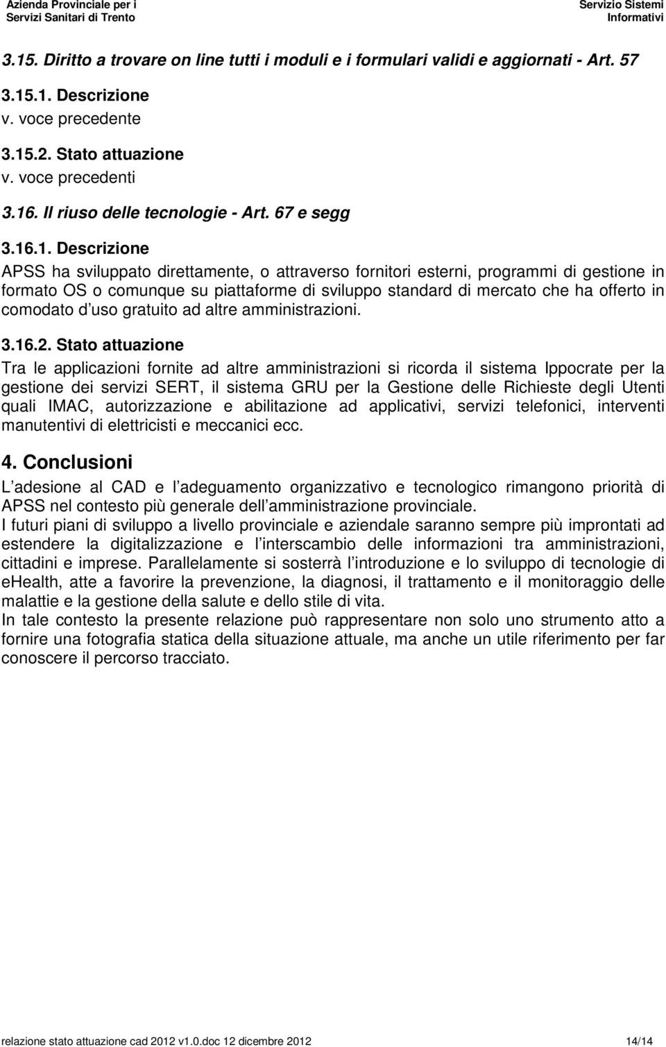 .1. Descrizione APSS ha sviluppato direttamente, o attraverso fornitori esterni, programmi di gestione in formato OS o comunque su piattaforme di sviluppo standard di mercato che ha offerto in