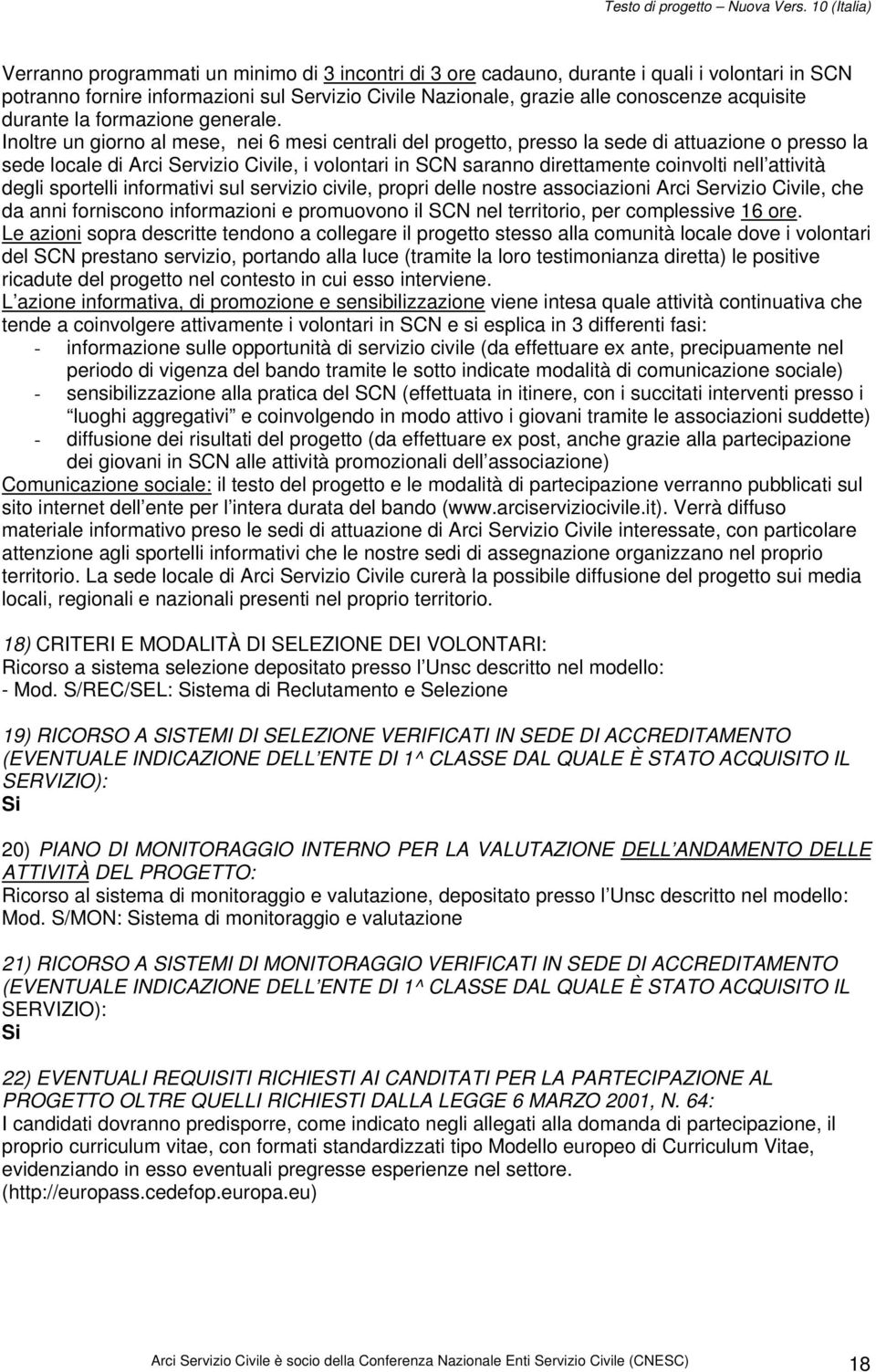 Inoltre un giorno al mese, nei 6 mesi centrali del progetto, presso la sede di attuazione o presso la sede locale di Arci Servizio Civile, i volontari in SCN saranno direttamente coinvolti nell