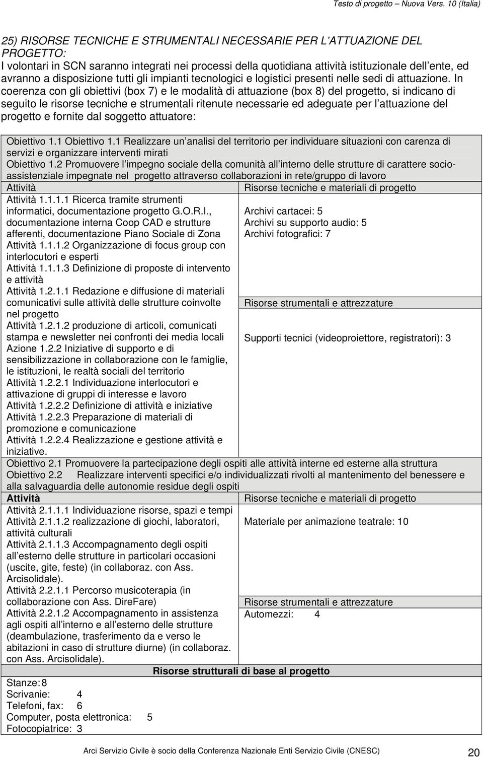 In coerenza con gli obiettivi (box 7) e le modalità di attuazione (box 8) del progetto, si indicano di seguito le risorse tecniche e strumentali ritenute necessarie ed adeguate per l attuazione del