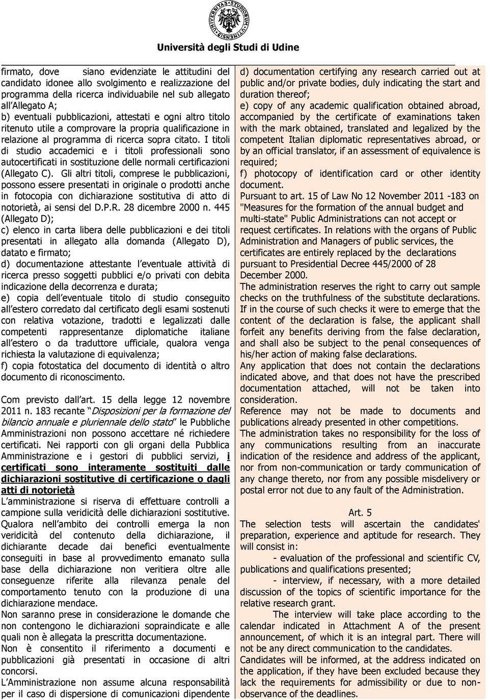 I titoli di studio accademici e i titoli professionali sono autocertificati in sostituzione delle normali certificazioni (Allegato C).