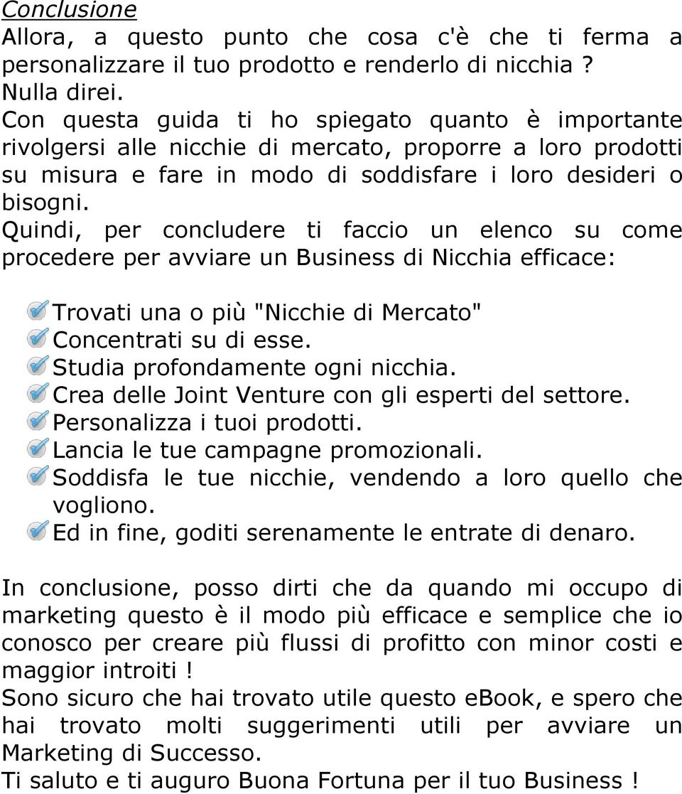 Quindi, per concludere ti faccio un elenco su come procedere per avviare un Business di Nicchia efficace: Trovati una o più "Nicchie di Mercato" Concentrati su di esse.