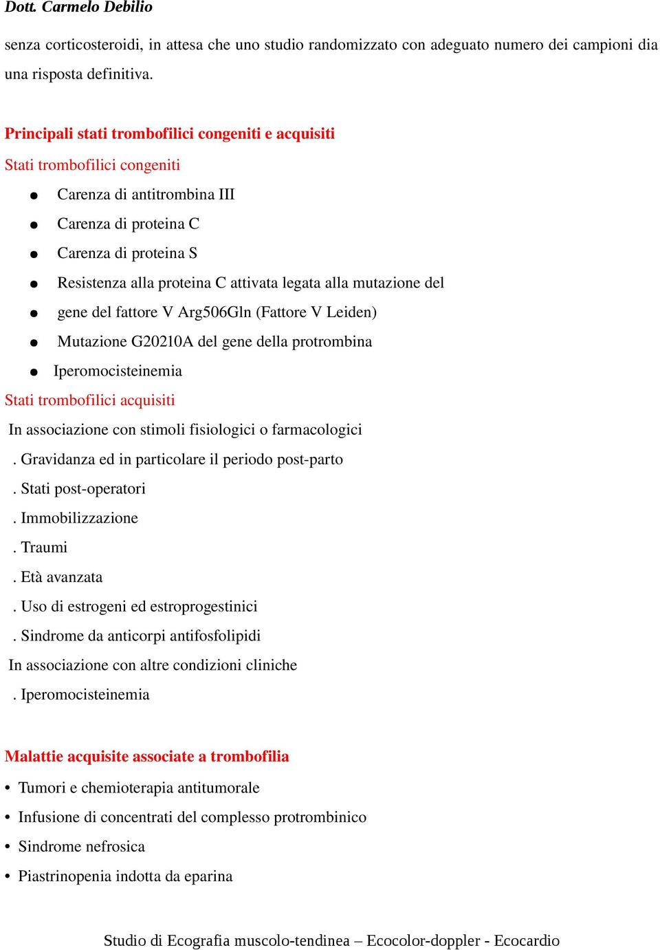 alla mutazione del gene del fattore V Arg506Gln (Fattore V Leiden) Mutazione G20210A del gene della protrombina Iperomocisteinemia Stati trombofilici acquisiti In associazione con stimoli fisiologici