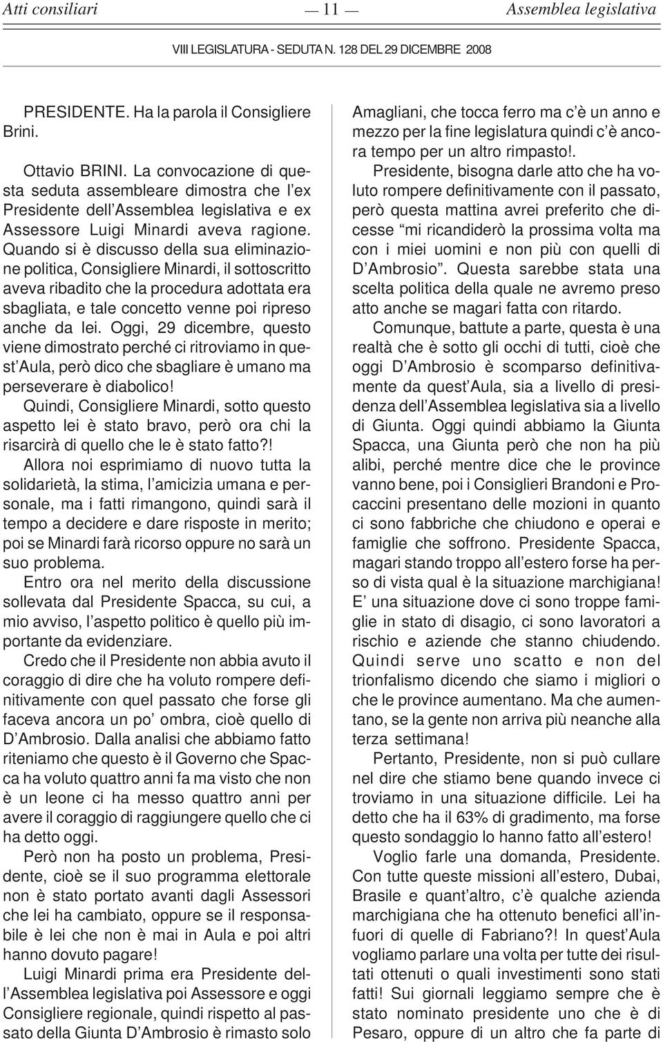 Oggi, 29 dicembre, questo viene dimostrato perché ci ritroviamo in quest Aula, però dico che sbagliare è umano ma perseverare è diabolico!