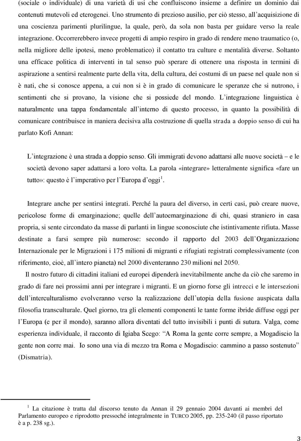 Occorrerebbero invece progetti di ampio respiro in grado di rendere meno traumatico (o, nella migliore delle ipotesi, meno problematico) il contatto tra culture e mentalità diverse.