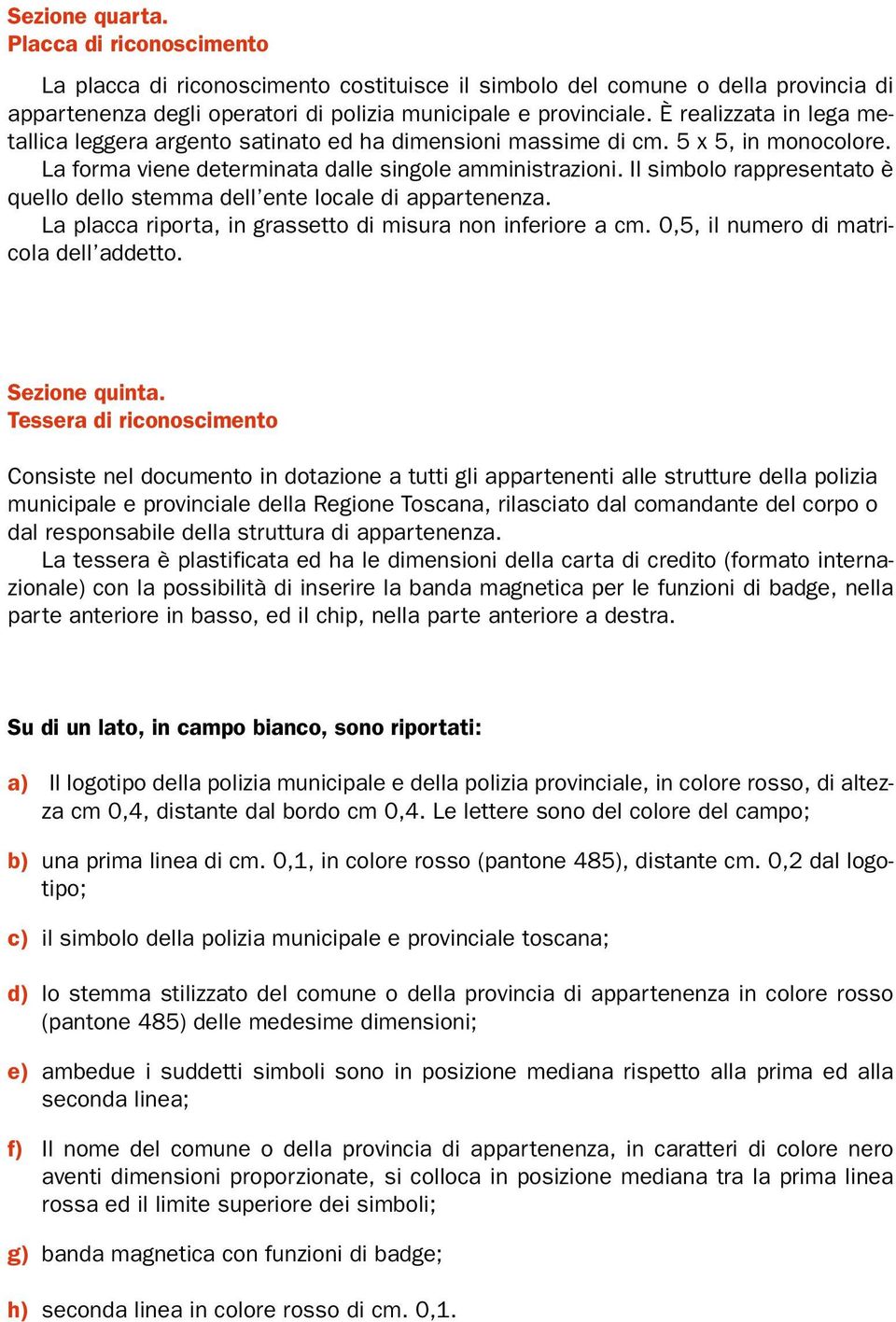 Il simbolo rappresentato è quello dello stemma dell ente locale di appartenenza. La placca riporta, in grassetto di misura non inferiore a cm. 0,5, il numero di matricola dell addetto. Sezione quinta.