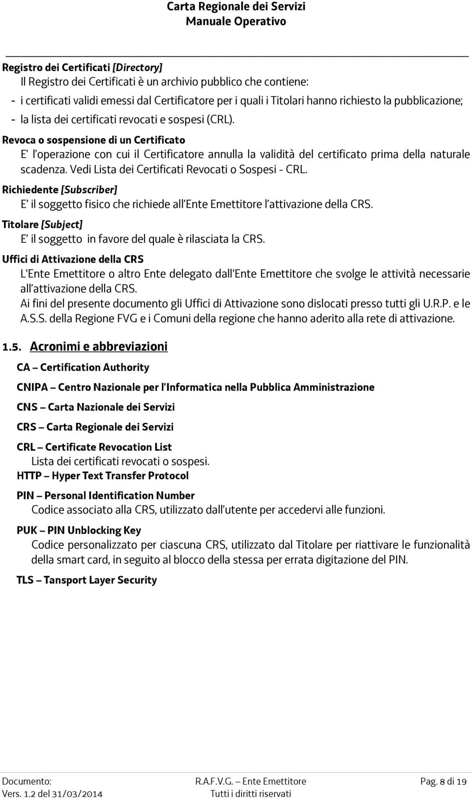 Revoca o sospensione di un Certificato E l operazione con cui il Certificatore annulla la validità del certificato prima della naturale scadenza. Vedi Lista dei Certificati Revocati o Sospesi - CRL.