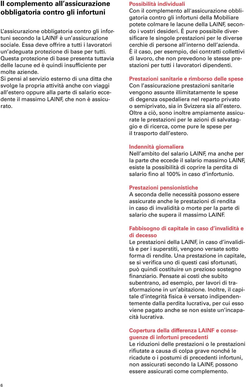 Si pensi al servizio esterno di una ditta che svolge la propria attività anche con viaggi al l estero oppure alla parte di salario eccedente il massimo LAINF, che non è assicurato.