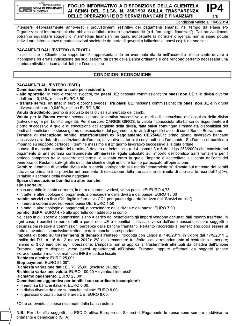 Tali provvedimenti potranno riguardare soggetti o intermediari finanziari nei quali, nonostante la normale diligenza, non si siano potute individuare interessenze o partecipazioni societarie da parte