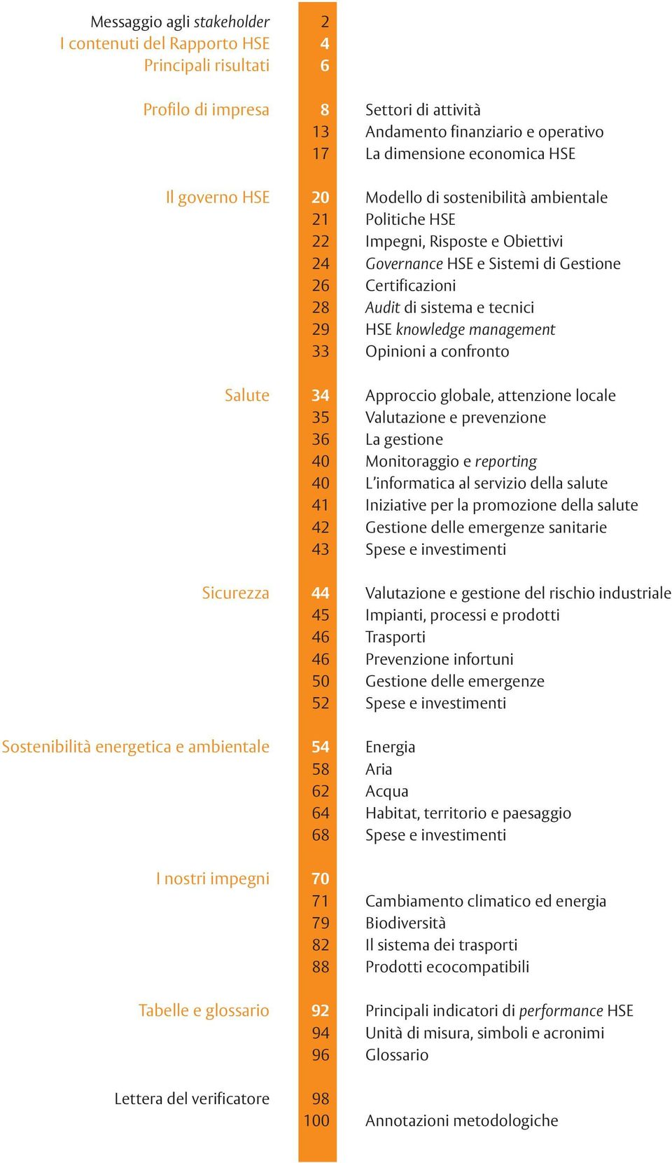 knowledge management 33 Opinioni a confronto Salute 34 Approccio globale, attenzione locale 35 Valutazione e prevenzione 36 La gestione 40 Monitoraggio e reporting 40 L informatica al servizio della