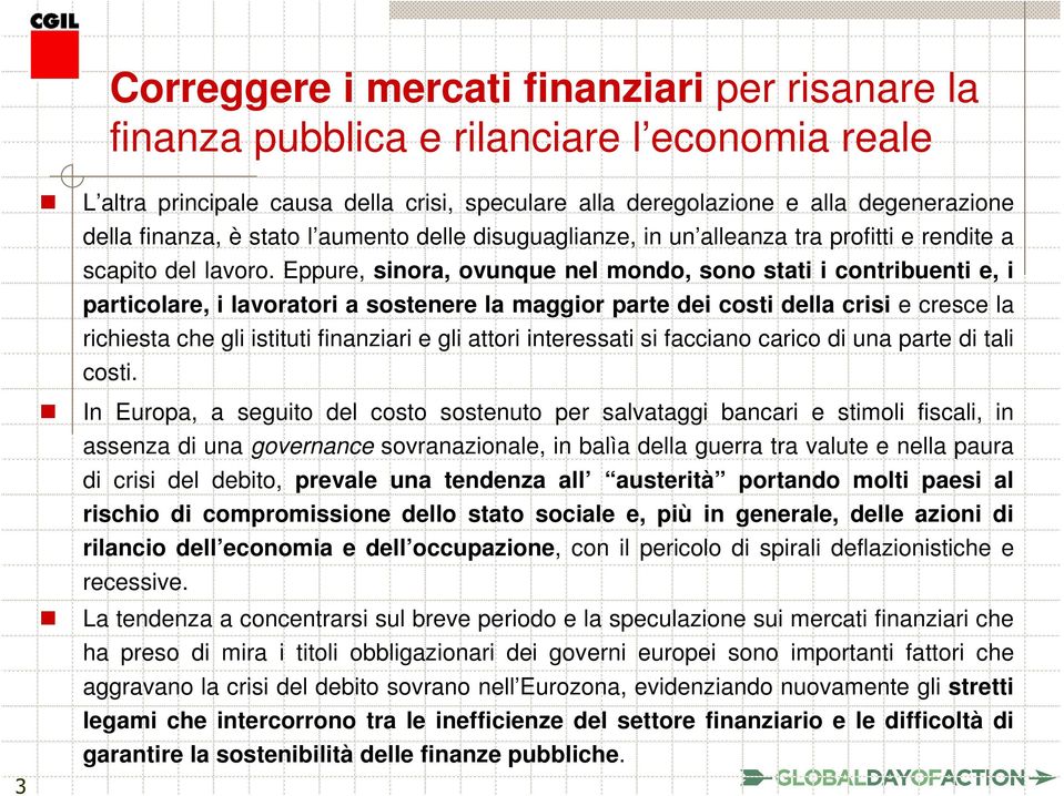 Eppure, sinora, ovunque nel mondo, sono stati i contribuenti e, i particolare, i lavoratori a sostenere la maggior parte dei costi della crisi e cresce la richiesta che gli istituti finanziari e gli