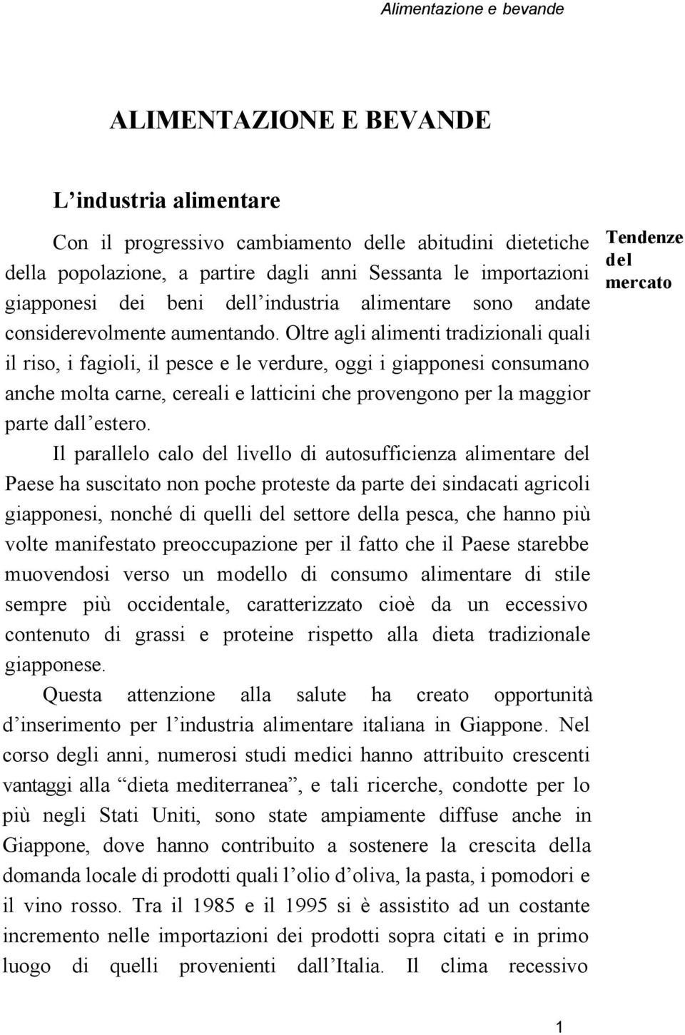 Oltre agli alimenti tradizionali quali il riso, i fagioli, il pesce e le verdure, oggi i giapponesi consumano anche molta carne, cereali e latticini che provengono per la maggior parte dall estero.