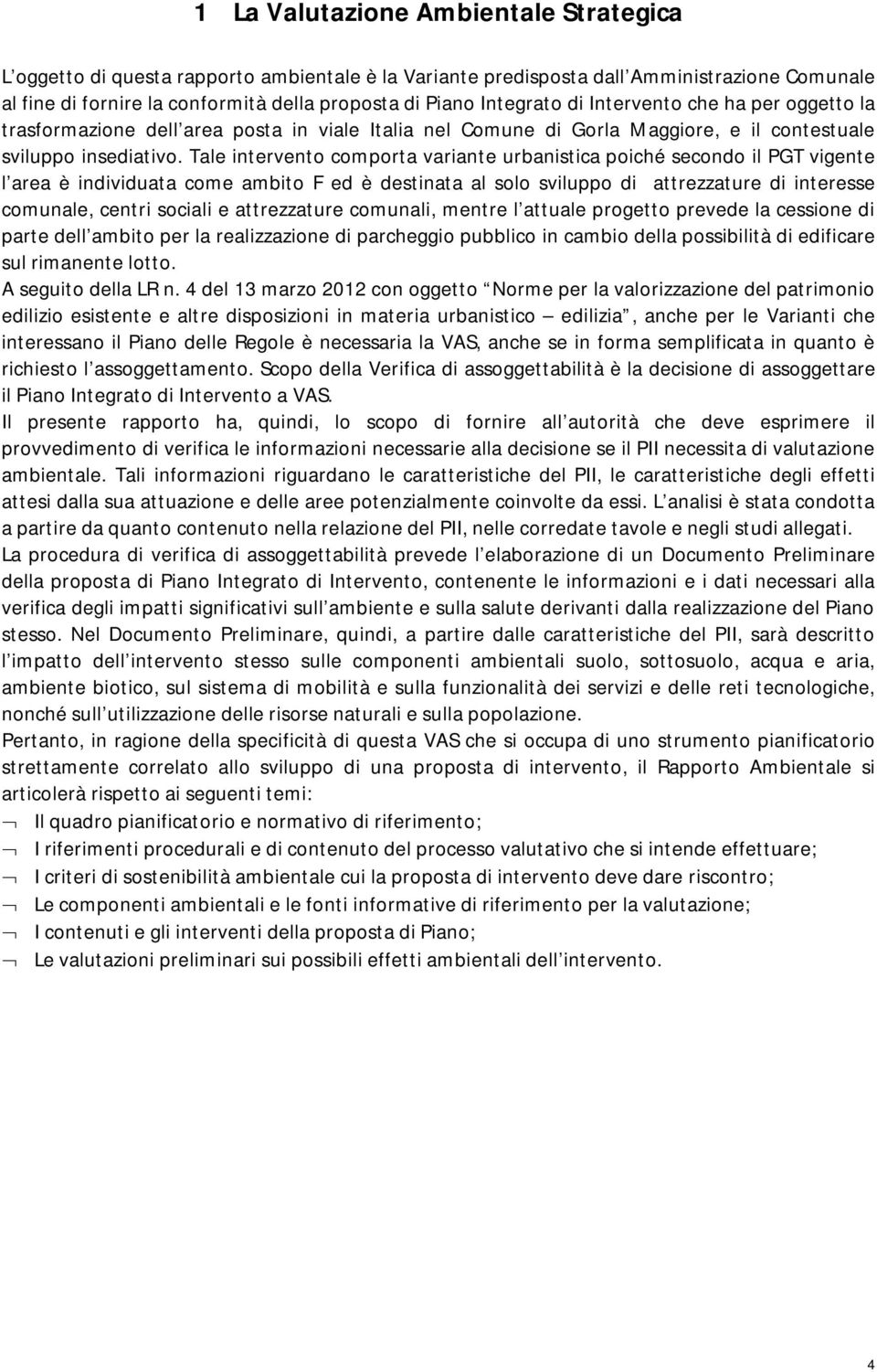 Tale intervento comporta variante urbanistica poiché secondo il PGT vigente l area è individuata come ambito F ed è destinata al solo sviluppo di attrezzature di interesse comunale, centri sociali e