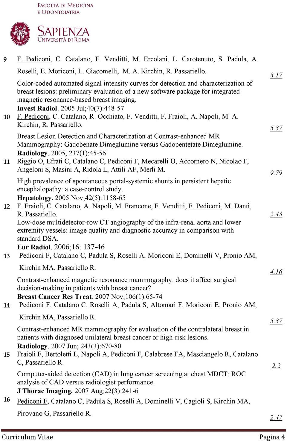 imaging. Invest Radiol. 2005 Jul;40(7):448-57 10 F. Pediconi, C. Catalano, R. Occhiato, F. Venditti, F. Fraioli, A. Napoli, M. A. Kirchin, R. Passariello.