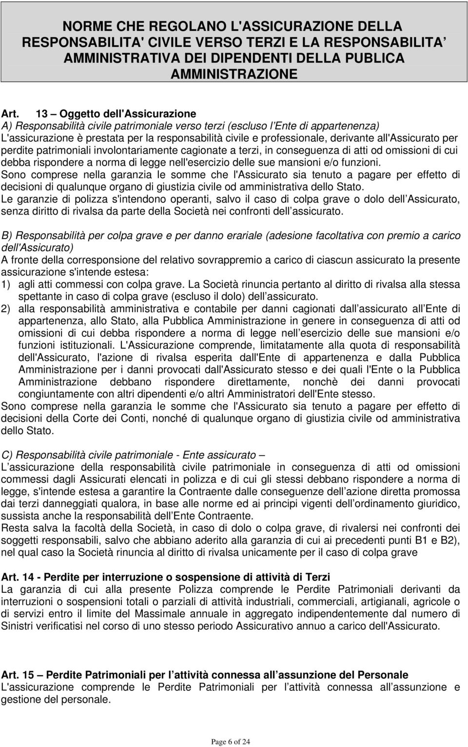 all'assicurato per perdite patrimoniali involontariamente cagionate a terzi, in conseguenza di atti od omissioni di cui debba rispondere a norma di legge nell'esercizio delle sue mansioni e/o