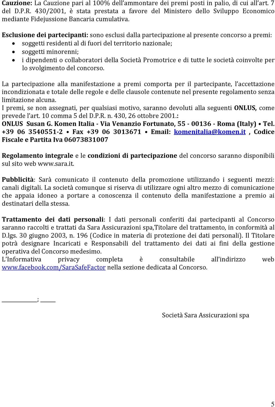 Esclusione dei partecipanti: sono esclusi dalla partecipazione al presente concorso a premi: soggetti residenti al di fuori del territorio nazionale; soggetti minorenni; i dipendenti o collaboratori