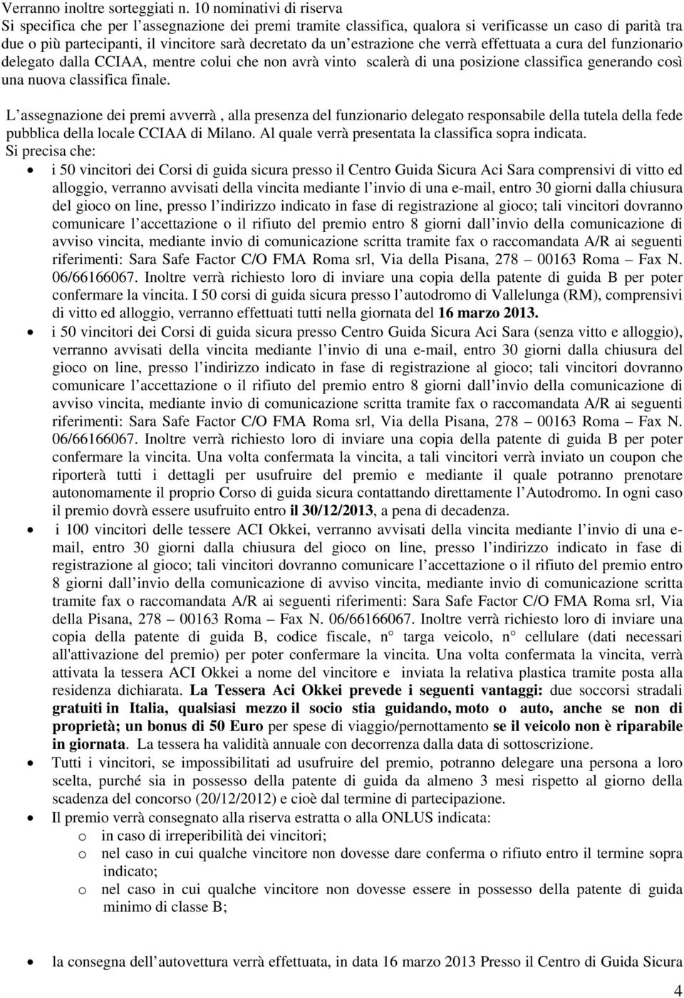 estrazione che verrà effettuata a cura del funzionario delegato dalla CCIAA, mentre colui che non avrà vinto scalerà di una posizione classifica generando così una nuova classifica finale.