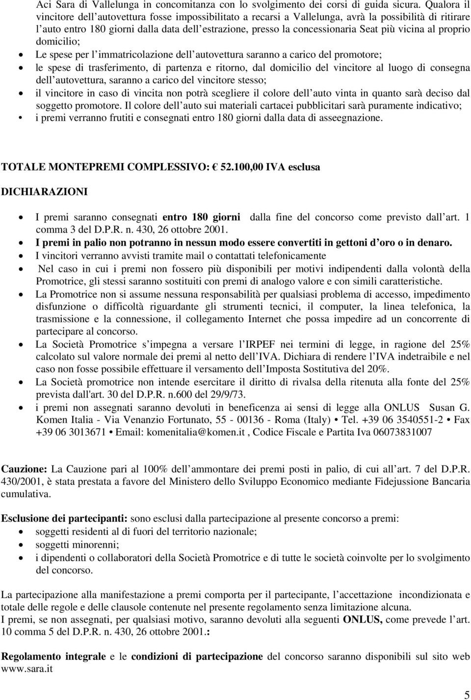 più vicina al proprio domicilio; Le spese per l immatricolazione dell autovettura saranno a carico del promotore; le spese di trasferimento, di partenza e ritorno, dal domicilio del vincitore al