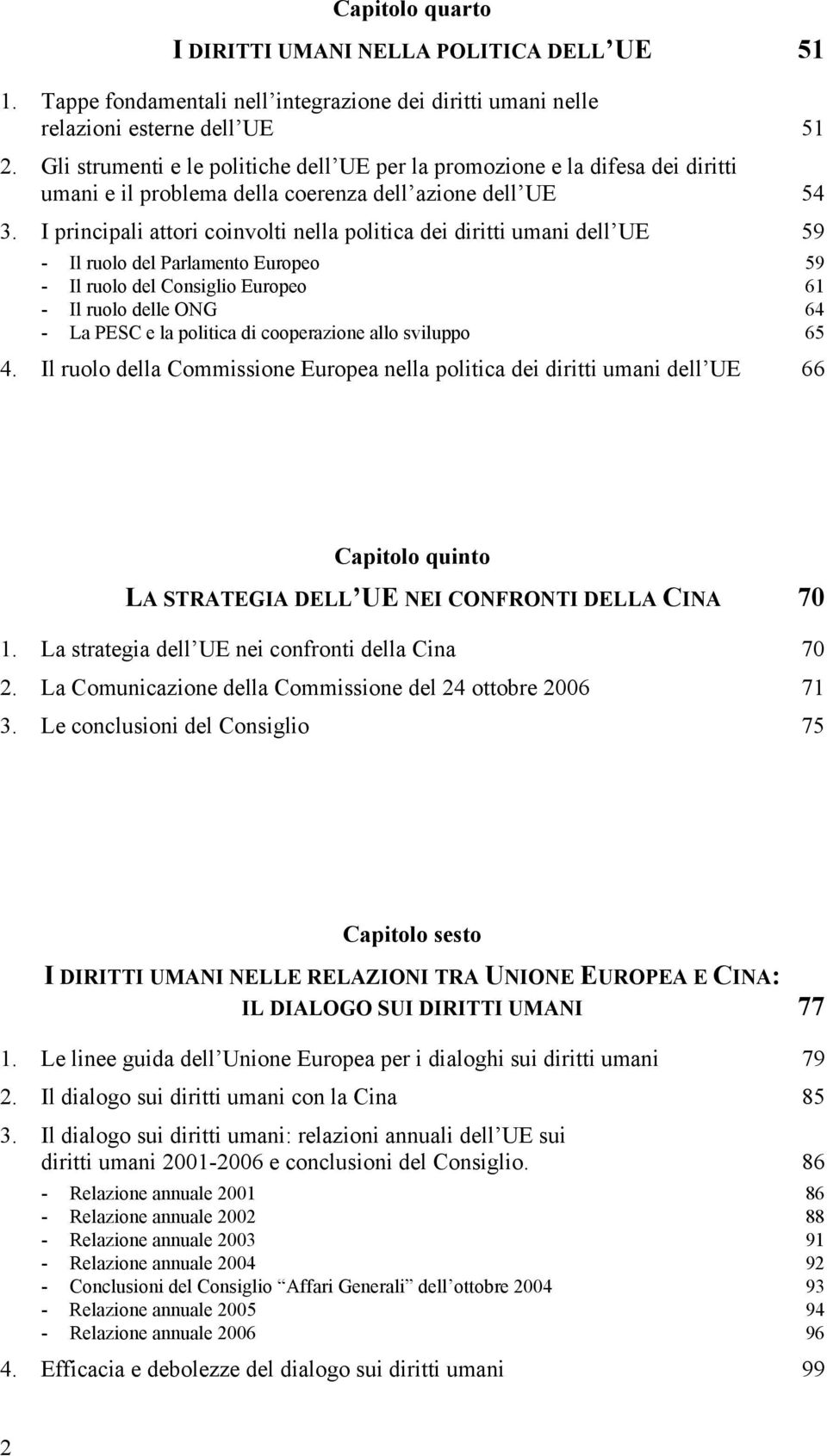 I principali attori coinvolti nella politica dei diritti umani dell UE 59 - Il ruolo del Parlamento Europeo 59 - Il ruolo del Consiglio Europeo 61 - Il ruolo delle ONG 64 - La PESC e la politica di