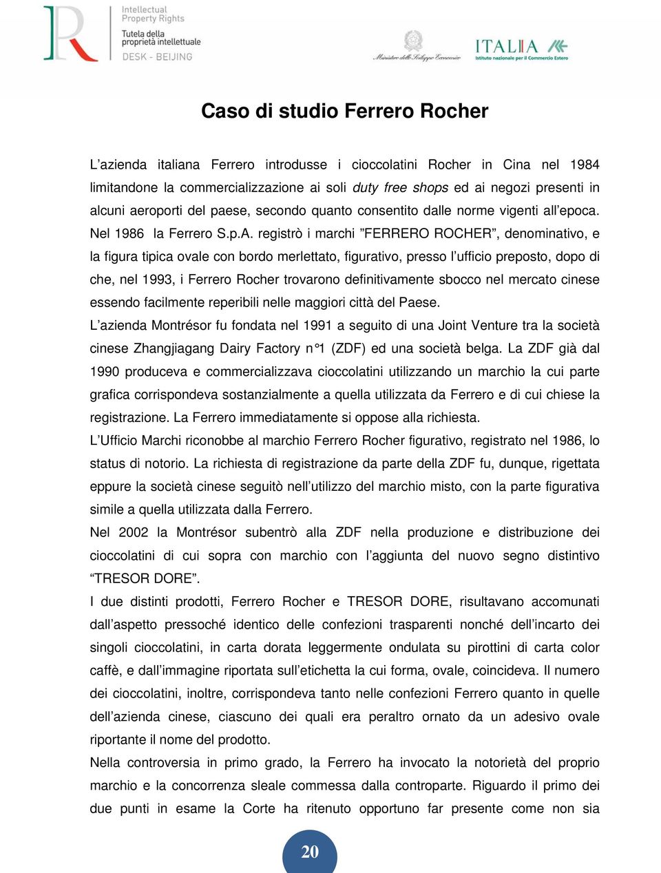 registrò i marchi FERRERO ROCHER, denominativo, e la figura tipica ovale con bordo merlettato, figurativo, presso l ufficio preposto, dopo di che, nel 1993, i Ferrero Rocher trovarono definitivamente