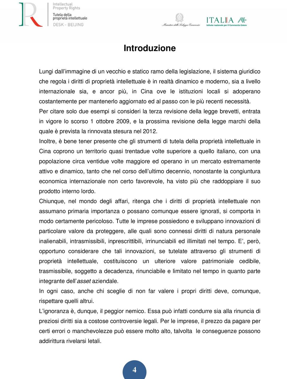 Per citare solo due esempi si consideri la terza revisione della legge brevetti, entrata in vigore lo scorso 1 ottobre 2009, e la prossima revisione della legge marchi della quale è prevista la