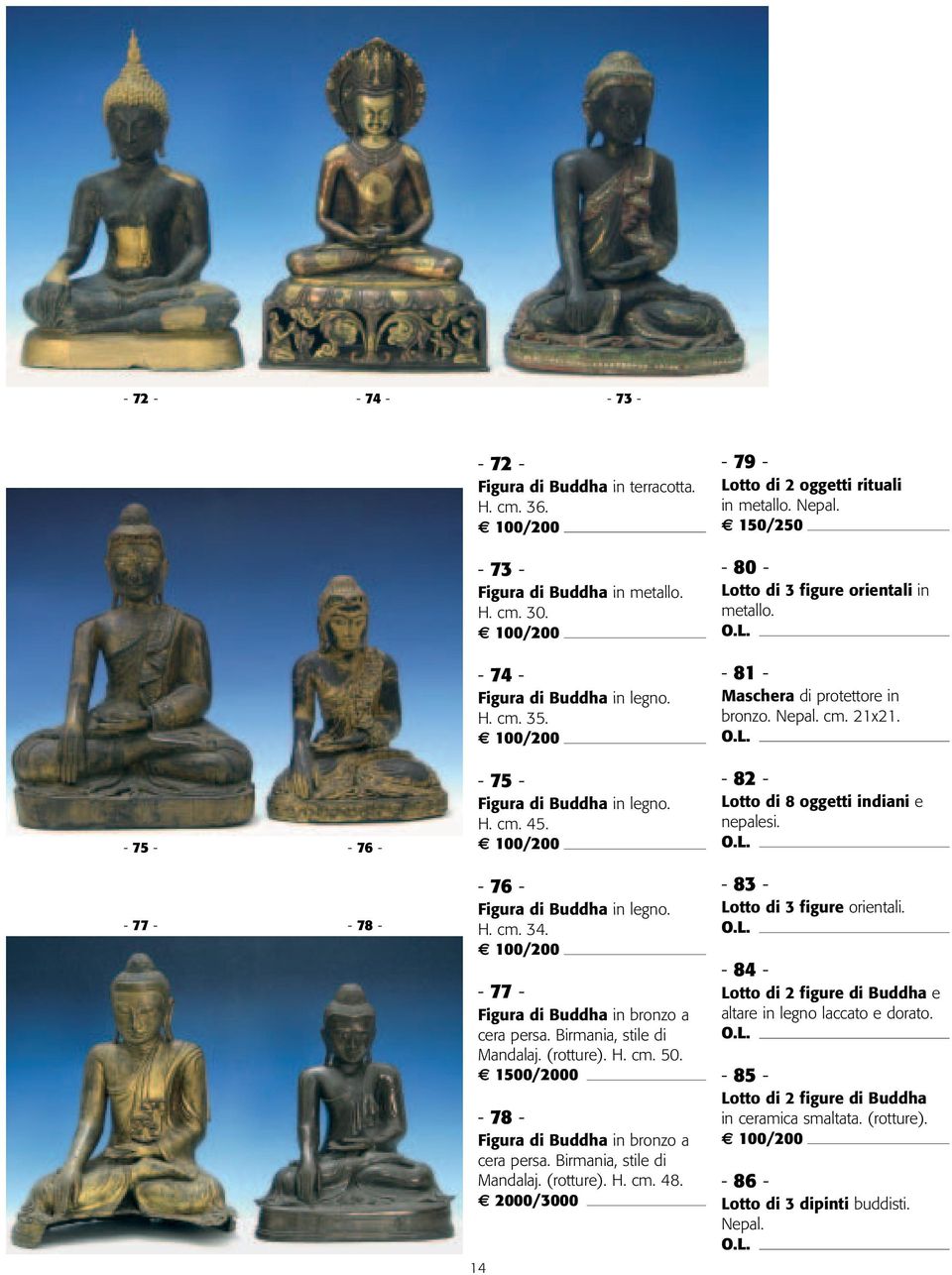 - 82 - Lotto di 8 oggetti indiani e nepalesi. - 77 - - 78 - - 76 - Figura di Buddha in legno. H. cm. 34. - 77 - Figura di Buddha in bronzo a cera persa. Birmania, stile di Mandalaj. (rotture). H. cm. 50.