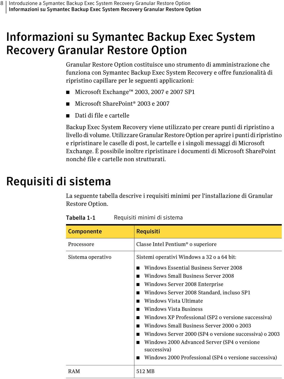 capillare per le seguenti applicazioni: Microsoft Exchange 2003, 2007 e 2007 SP1 Microsoft SharePoint 2003 e 2007 Dati di file e cartelle Backup Exec System Recovery viene utilizzato per creare punti