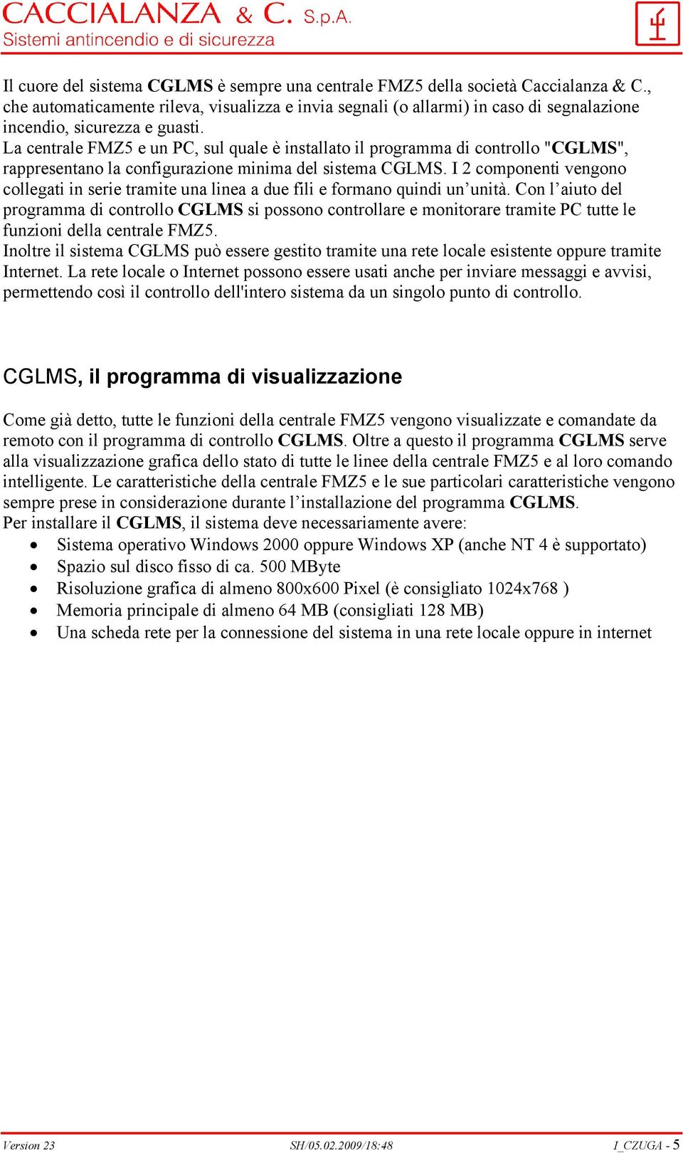 La centrale FMZ5 e un PC, sul quale è installato il programma di controllo "CGLMS", rappresentano la configurazione minima del sistema CGLMS.