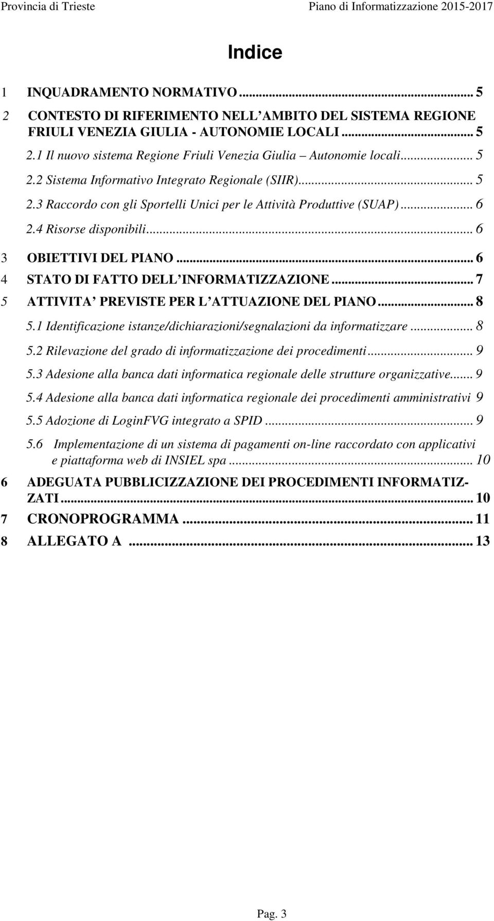 .. 6 4 STATO DI FATTO DELL INFORMATIZZAZIONE... 7 5 ATTIVITA PREVISTE PER L ATTUAZIONE DEL PIANO... 8 5.1 Identificazione istanze/dichiarazioni/segnalazioni da informatizzare... 8 5.2 Rilevazione del grado di informatizzazione dei procedimenti.