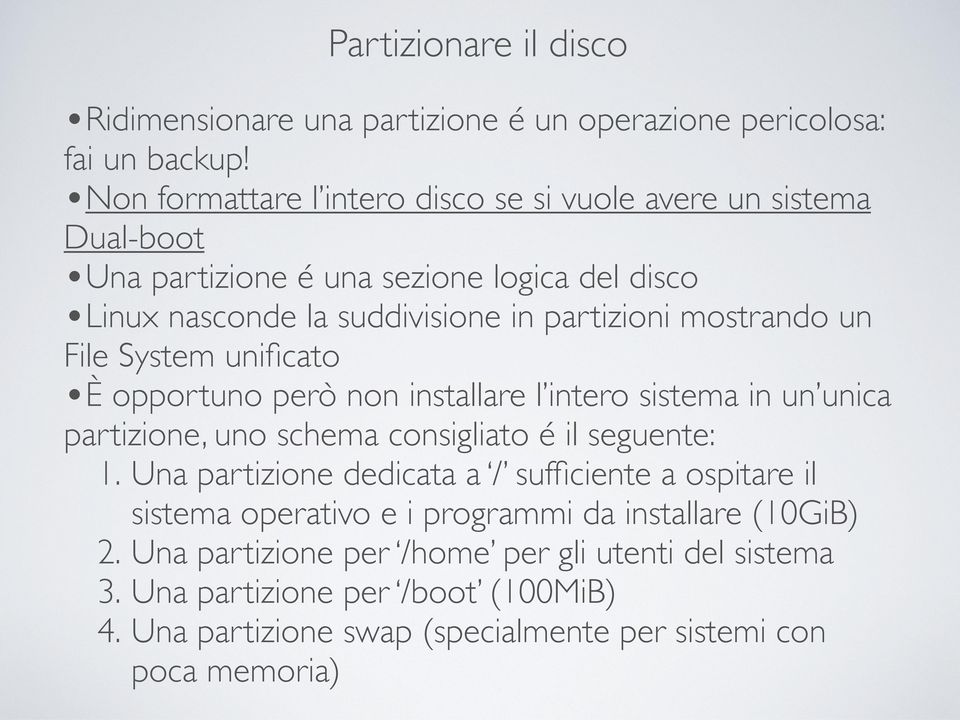 mostrando un File System unificato È opportuno però non installare l intero sistema in un unica partizione, uno schema consigliato é il seguente: 1.