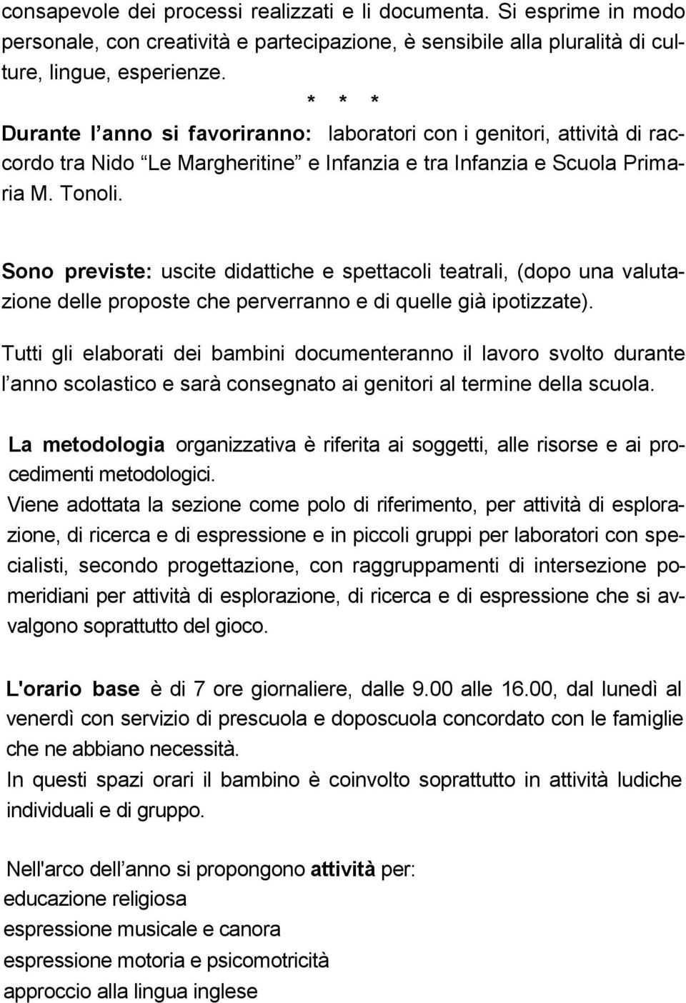 Sono previste: uscite didattiche e spettacoli teatrali, (dopo una valutazione delle proposte che perverranno e di quelle già ipotizzate).